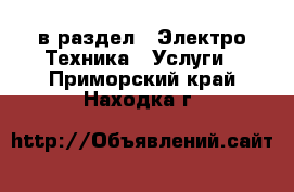  в раздел : Электро-Техника » Услуги . Приморский край,Находка г.